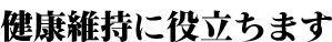 健康維持に役立ちます