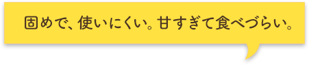 固めで、使いにくい。甘すぎて食べづらい。