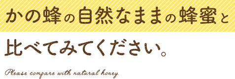 かの蜂の自然なままの蜂蜜と比べてみてください。